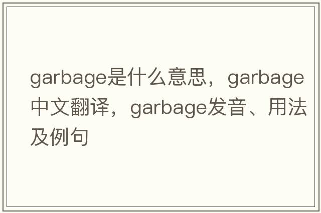 garbage是什么意思，garbage中文翻譯，garbage發(fā)音、用法及例句