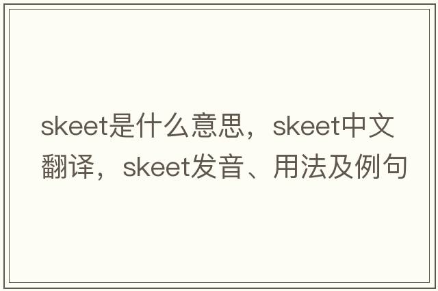 skeet是什么意思，skeet中文翻譯，skeet發(fā)音、用法及例句