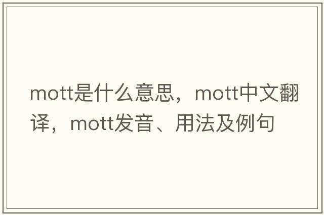 Mott是什么意思，Mott中文翻譯，Mott發(fā)音、用法及例句