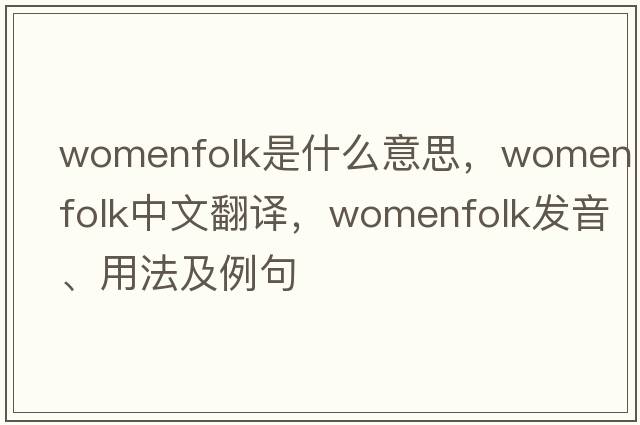 womenfolk是什么意思，womenfolk中文翻譯，womenfolk發(fā)音、用法及例句
