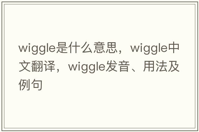 wiggle是什么意思，wiggle中文翻譯，wiggle發(fā)音、用法及例句