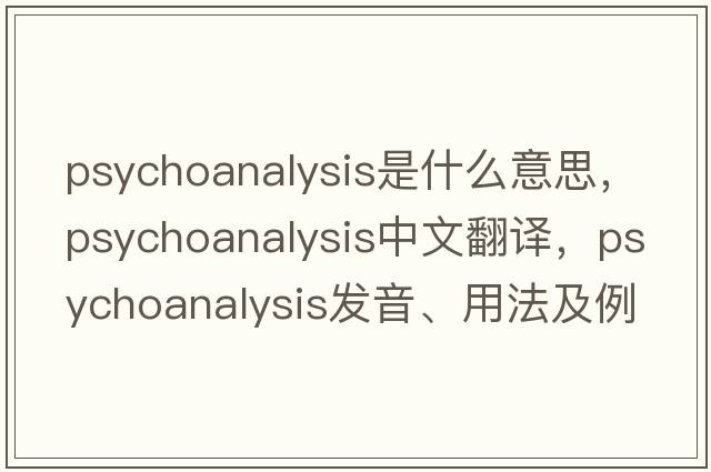 psychoanalysis是什么意思，psychoanalysis中文翻譯，psychoanalysis發(fā)音、用法及例句