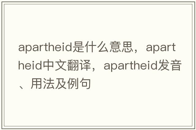 apartheid是什么意思，apartheid中文翻譯，apartheid發(fā)音、用法及例句