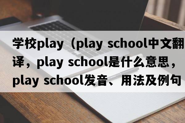 學(xué)校play（play school中文翻譯，play school是什么意思，play school發(fā)音、用法及例句）