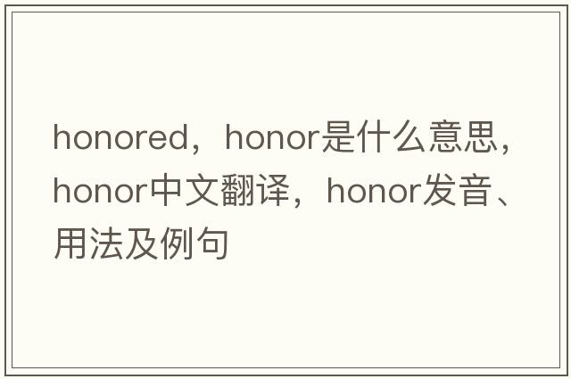 honored，honor是什么意思，honor中文翻譯，honor發(fā)音、用法及例句