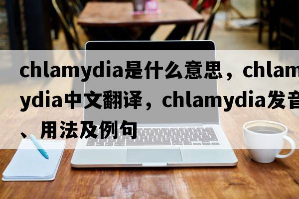 chlamydia是什么意思，chlamydia中文翻譯，chlamydia發(fā)音、用法及例句