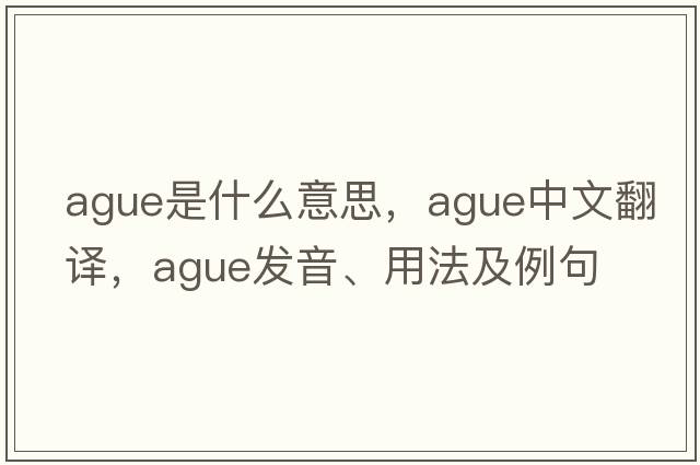 ague是什么意思，ague中文翻譯，ague發(fā)音、用法及例句