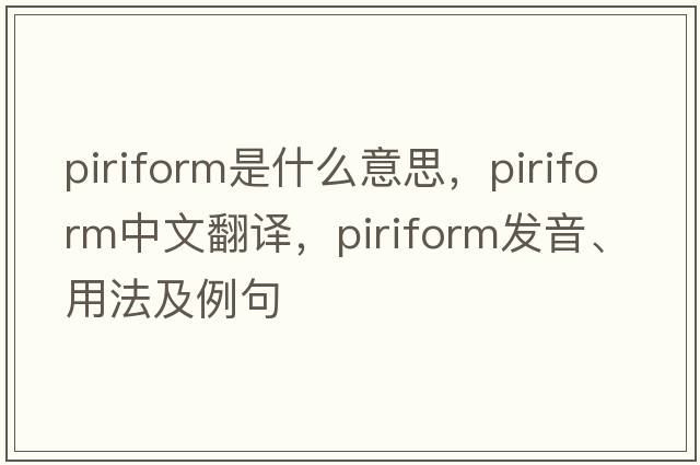 piriform是什么意思，piriform中文翻譯，piriform發(fā)音、用法及例句