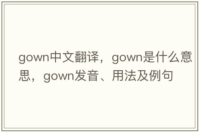 gown中文翻譯，gown是什么意思，gown發(fā)音、用法及例句
