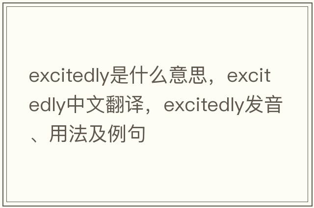 excitedly是什么意思，excitedly中文翻譯，excitedly發(fā)音、用法及例句