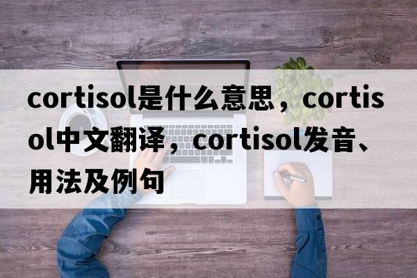cortisol是什么意思，cortisol中文翻譯，cortisol發(fā)音、用法及例句