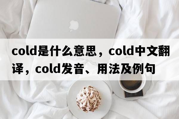 cold是什么意思，cold中文翻譯，cold發(fā)音、用法及例句