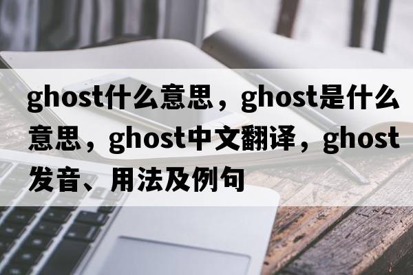 ghost什么意思，ghost是什么意思，ghost中文翻譯，ghost發(fā)音、用法及例句