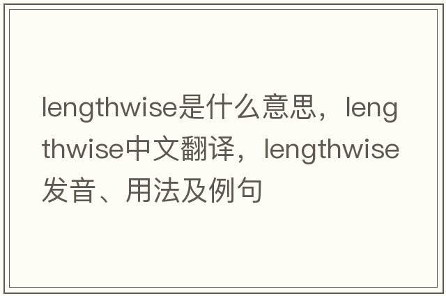 lengthwise是什么意思，lengthwise中文翻譯，lengthwise發(fā)音、用法及例句