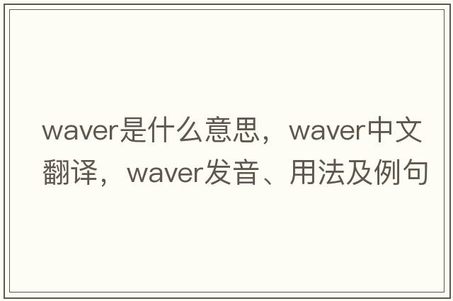 waver是什么意思，waver中文翻譯，waver發(fā)音、用法及例句