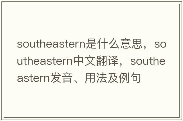 southeastern是什么意思，southeastern中文翻譯，southeastern發(fā)音、用法及例句