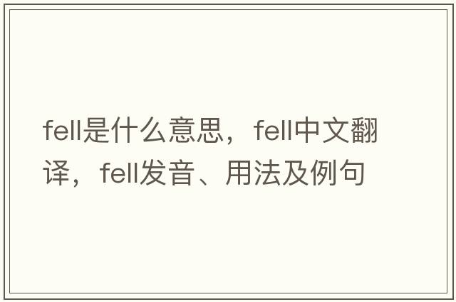 fell是什么意思，fell中文翻譯，fell發(fā)音、用法及例句