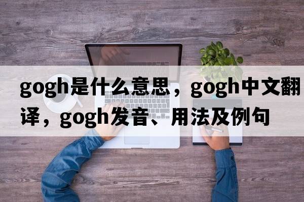 gogh是什么意思，gogh中文翻譯，gogh發(fā)音、用法及例句