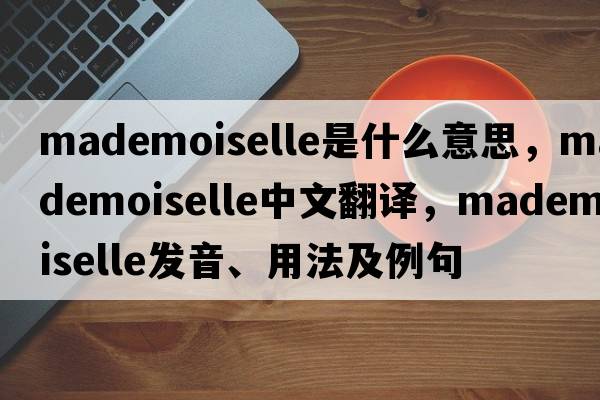 Mademoiselle是什么意思，Mademoiselle中文翻譯，Mademoiselle發(fā)音、用法及例句