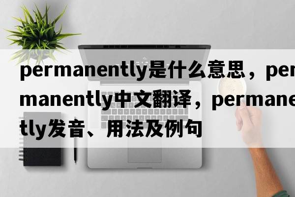 permanently是什么意思，permanently中文翻譯，permanently發(fā)音、用法及例句