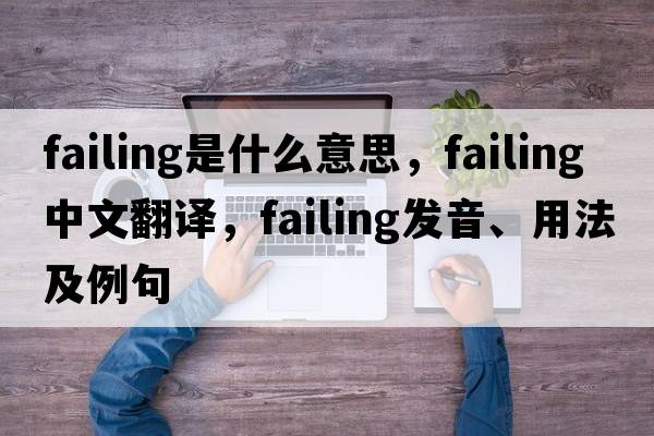 failing是什么意思，failing中文翻譯，failing發(fā)音、用法及例句