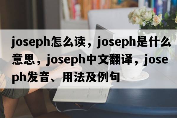 joseph怎么讀，Joseph是什么意思，Joseph中文翻譯，Joseph發(fā)音、用法及例句