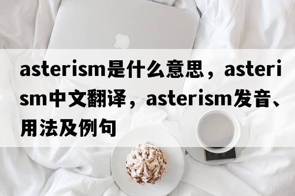 asterism是什么意思，asterism中文翻譯，asterism發(fā)音、用法及例句