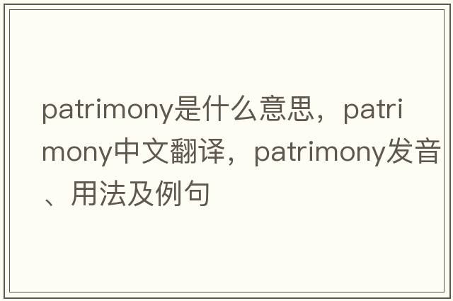 patrimony是什么意思，patrimony中文翻譯，patrimony發(fā)音、用法及例句