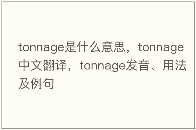 tonnage是什么意思，tonnage中文翻譯，tonnage發(fā)音、用法及例句