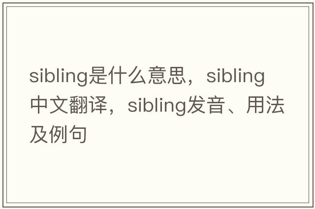sibling是什么意思，sibling中文翻譯，sibling發(fā)音、用法及例句
