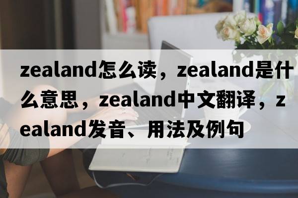 zealand怎么讀，zealand是什么意思，zealand中文翻譯，zealand發(fā)音、用法及例句