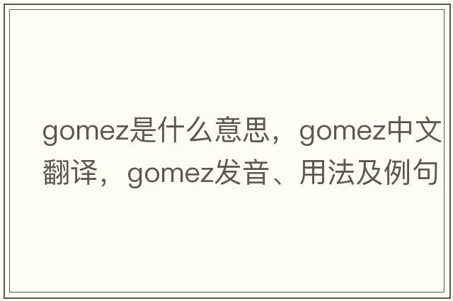 Gomez是什么意思，Gomez中文翻譯，Gomez發(fā)音、用法及例句