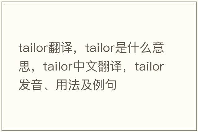 tailor翻譯，tailor是什么意思，tailor中文翻譯，tailor發(fā)音、用法及例句