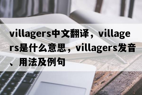villagers中文翻譯，villagers是什么意思，villagers發(fā)音、用法及例句