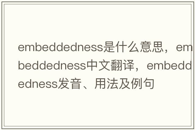 embeddedness是什么意思，embeddedness中文翻譯，embeddedness發(fā)音、用法及例句