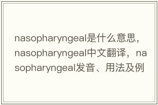 nasopharyngeal是什么意思，nasopharyngeal中文翻譯，nasopharyngeal發(fā)音、用法及例句