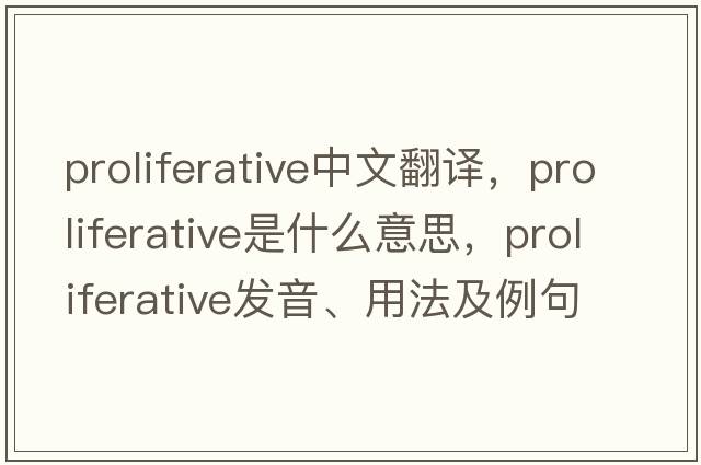 proliferative中文翻譯，proliferative是什么意思，proliferative發(fā)音、用法及例句