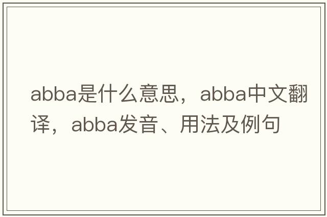 Abba是什么意思，Abba中文翻譯，Abba發(fā)音、用法及例句