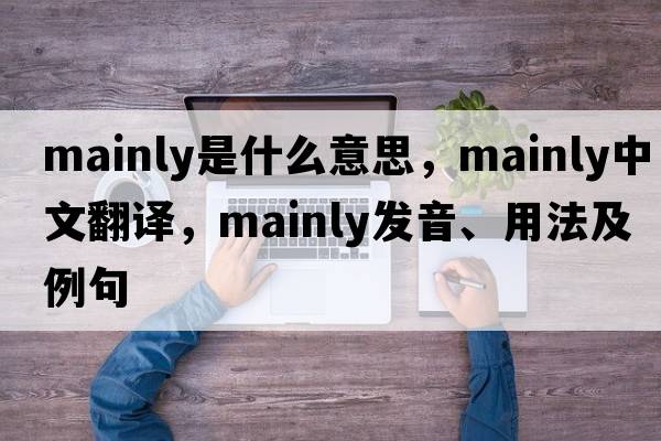 mainly是什么意思，mainly中文翻譯，mainly發(fā)音、用法及例句