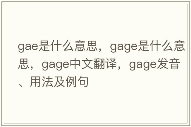 GAE是什么意思，gage是什么意思，gage中文翻譯，gage發(fā)音、用法及例句