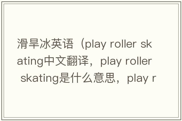 滑旱冰英語(yǔ)（play roller skating中文翻譯，play roller skating是什么意思，play roller skating發(fā)音、用法及例句）