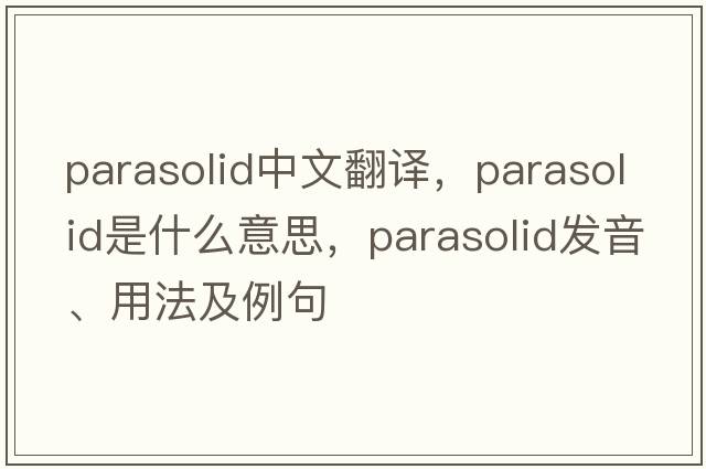 parasolid中文翻譯，parasolid是什么意思，parasolid發(fā)音、用法及例句
