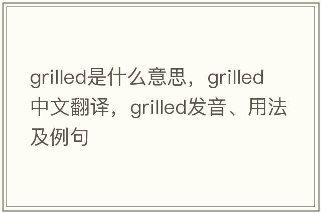 grilled是什么意思，grilled中文翻譯，grilled發(fā)音、用法及例句