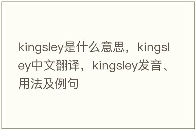 Kingsley是什么意思，Kingsley中文翻譯，Kingsley發(fā)音、用法及例句