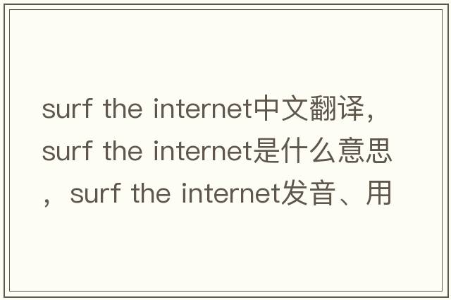 surf the internet中文翻譯，surf the internet是什么意思，surf the internet發(fā)音、用法及例句