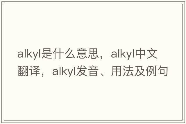 alkyl是什么意思，alkyl中文翻譯，alkyl發(fā)音、用法及例句