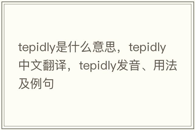 tepidly是什么意思，tepidly中文翻譯，tepidly發(fā)音、用法及例句