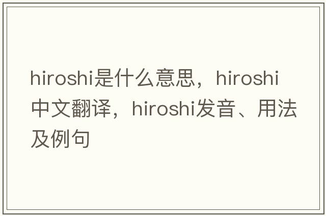 Hiroshi是什么意思，Hiroshi中文翻譯，Hiroshi發(fā)音、用法及例句