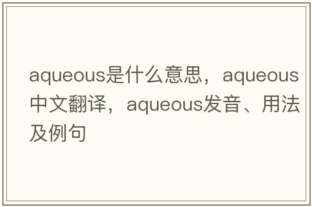 aqueous是什么意思，aqueous中文翻譯，aqueous發(fā)音、用法及例句