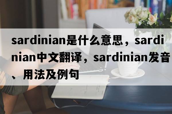 Sardinian是什么意思，Sardinian中文翻譯，Sardinian發(fā)音、用法及例句